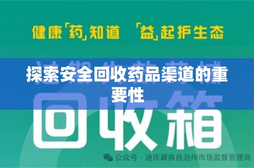 宜春探索安全回收药品渠道的重要性