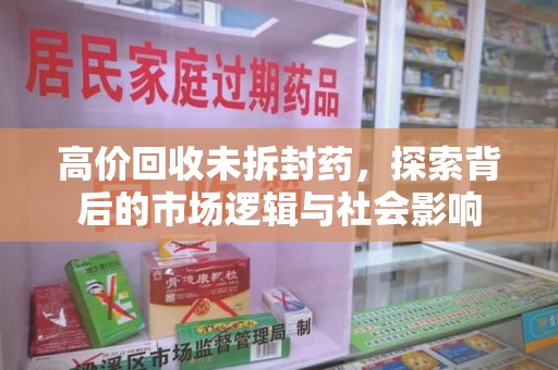宜春高价回收未拆封药，探索背后的市场逻辑与社会影响