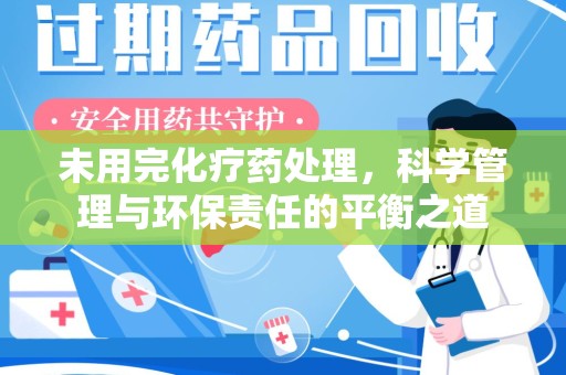 宜春未用完化疗药处理，科学管理与环保责任的平衡之道