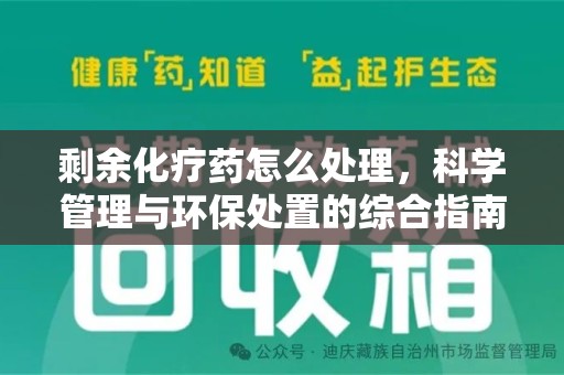 宜春剩余化疗药怎么处理，科学管理与环保处置的综合指南