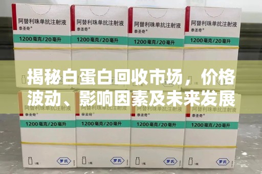 宜春揭秘白蛋白回收市场，价格波动、影响因素及未来发展