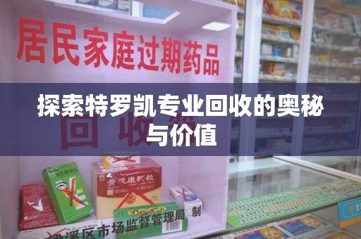 宜春探索特罗凯专业回收的奥秘与价值