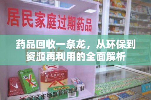 宜春药品回收一条龙，从环保到资源再利用的全面解析