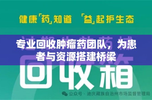 宜春专业回收肿瘤药团队，为患者与资源搭建桥梁