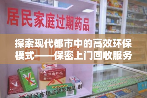 宜春探索现代都市中的高效环保模式——保密上门回收服务新趋势