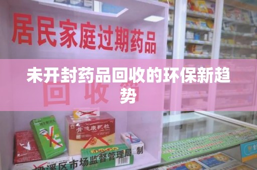 宜春未开封药品回收的环保新趋势