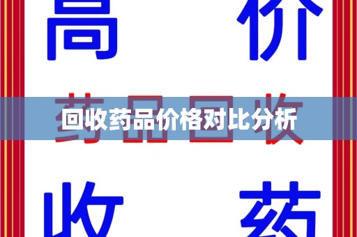 宜春回收药品价格对比分析