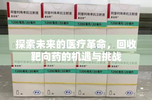 宜春探索未来的医疗革命，回收靶向药的机遇与挑战
