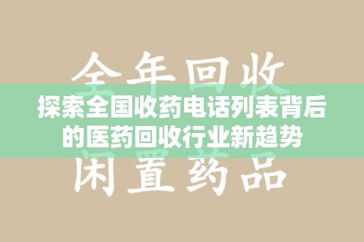 宜春探索全国收药电话列表背后的医药回收行业新趋势