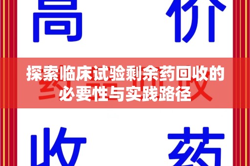 宜春探索临床试验剩余药回收的必要性与实践路径