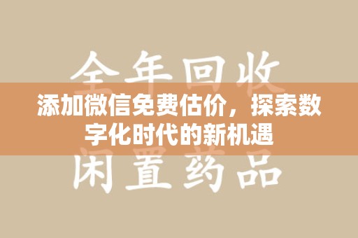 宜春添加微信免费估价，探索数字化时代的新机遇