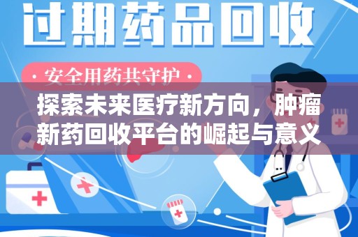 宜春探索未来医疗新方向，肿瘤新药回收平台的崛起与意义
