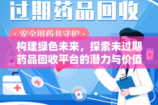 宜春构建绿色未来，探索未过期药品回收平台的潜力与价值