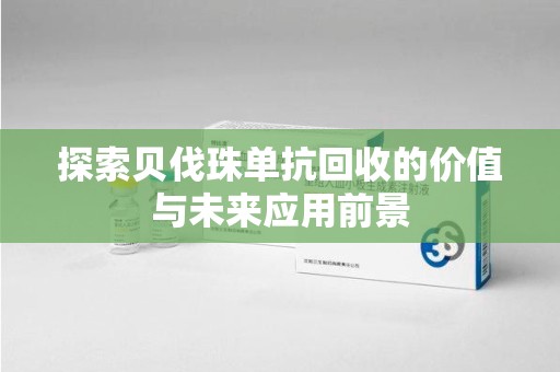 宜春探索贝伐珠单抗回收的价值与未来应用前景