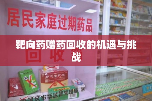 宜春靶向药赠药回收的机遇与挑战