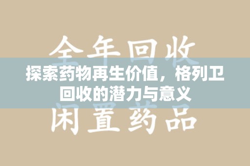 宜春探索药物再生价值，格列卫回收的潜力与意义