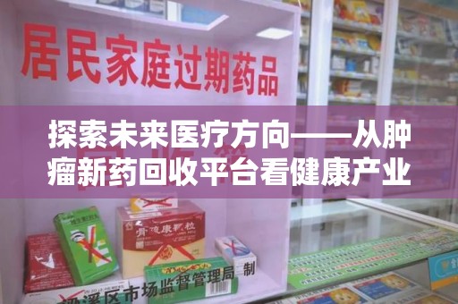 宜春探索未来医疗方向——从肿瘤新药回收平台看健康产业新趋势