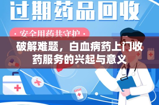 宜春破解难题，白血病药上门收药服务的兴起与意义