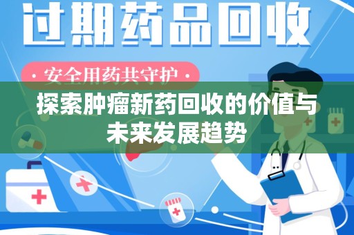 宜春探索肿瘤新药回收的价值与未来发展趋势