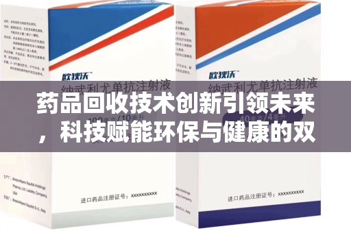 宜春药品回收技术创新引领未来，科技赋能环保与健康的双重突破