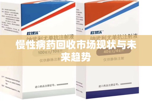 宜春慢性病药回收市场现状与未来趋势