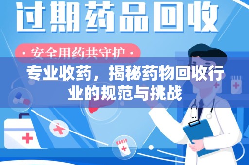 宜春专业收药，揭秘药物回收行业的规范与挑战
