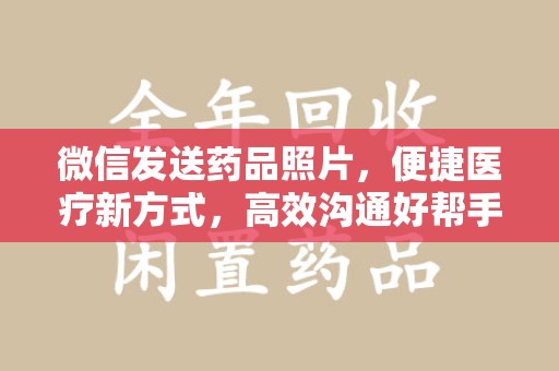 宜春微信发送药品照片，便捷医疗新方式，高效沟通好帮手