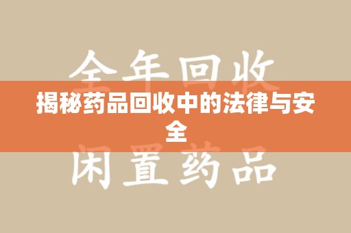 宜春揭秘药品回收中的法律与安全