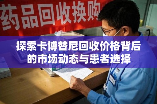 宜春探索卡博替尼回收价格背后的市场动态与患者选择