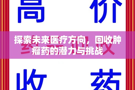 宜春探索未来医疗方向，回收肿瘤药的潜力与挑战