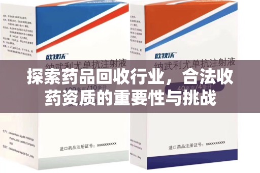 宜春探索药品回收行业，合法收药资质的重要性与挑战