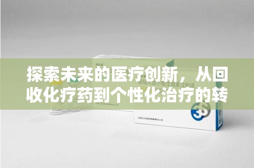 宜春探索未来的医疗创新，从回收化疗药到个性化治疗的转变