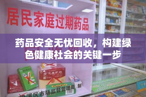 宜春药品安全无忧回收，构建绿色健康社会的关键一步