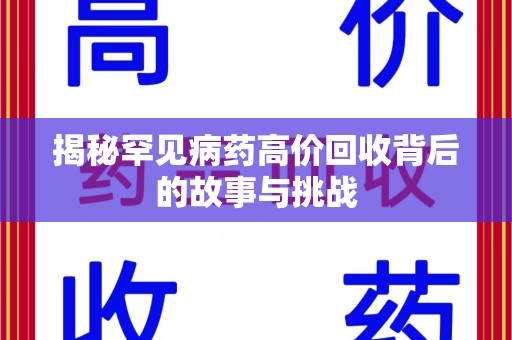 宜春揭秘罕见病药高价回收背后的故事与挑战