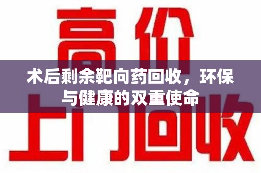 宜春术后剩余靶向药回收，环保与健康的双重使命