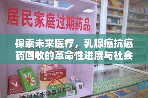宜春探索未来医疗，乳腺癌抗癌药回收的革命性进展与社会影响
