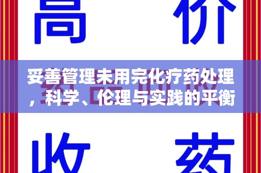 宜春妥善管理未用完化疗药处理，科学、伦理与实践的平衡