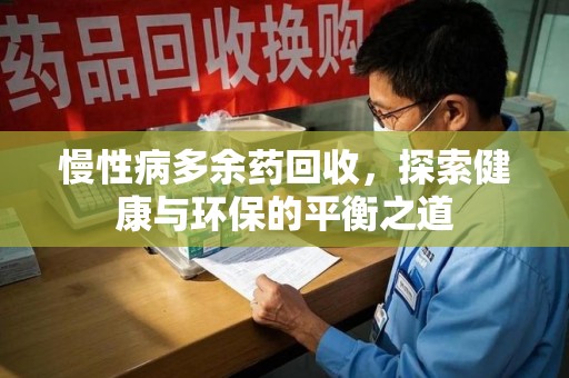 宜春慢性病多余药回收，探索健康与环保的平衡之道