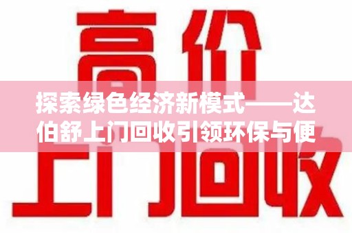 宜春探索绿色经济新模式——达伯舒上门回收引领环保与便利新潮流