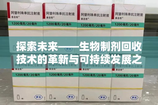 宜春探索未来——生物制剂回收技术的革新与可持续发展之路