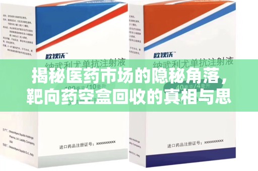 宜春揭秘医药市场的隐秘角落，靶向药空盒回收的真相与思考
