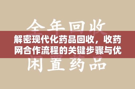宜春解密现代化药品回收，收药网合作流程的关键步骤与优势