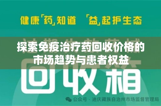 宜春探索免疫治疗药回收价格的市场趋势与患者权益