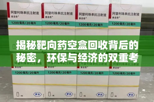 宜春揭秘靶向药空盒回收背后的秘密，环保与经济的双重考量