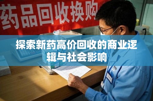 宜春探索新药高价回收的商业逻辑与社会影响