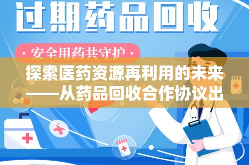 宜春探索医药资源再利用的未来——从药品回收合作协议出发