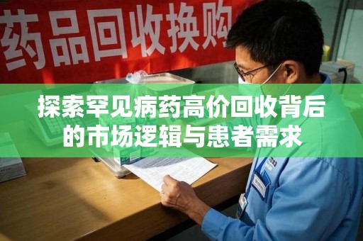 宜春探索罕见病药高价回收背后的市场逻辑与患者需求