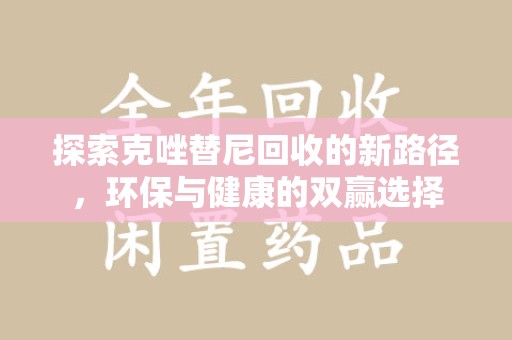 宜春探索克唑替尼回收的新路径，环保与健康的双赢选择