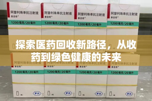 宜春探索医药回收新路径，从收药到绿色健康的未来