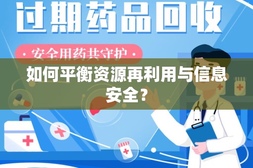 宜春如何平衡资源再利用与信息安全？